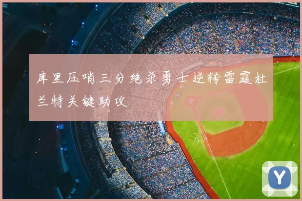 库里压哨三分绝杀勇士逆转雷霆杜兰特关键助攻