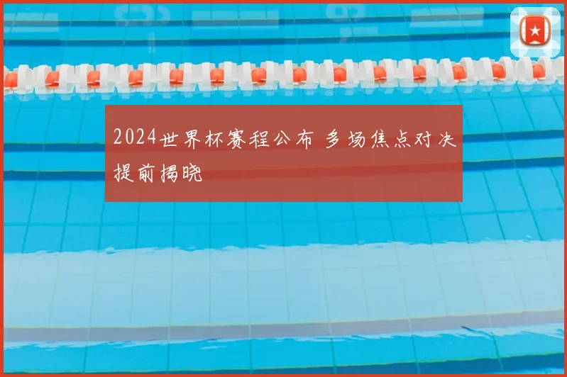 2024世界杯赛程公布 多场焦点对决提前揭晓