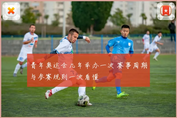 青年奥运会几年举办一次 赛事周期与参赛规则一次看懂