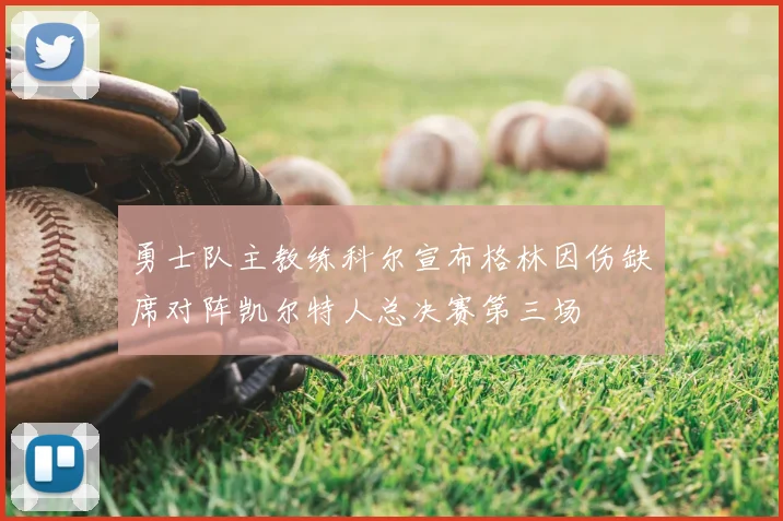 勇士队主教练科尔宣布格林因伤缺席对阵凯尔特人总决赛第三场