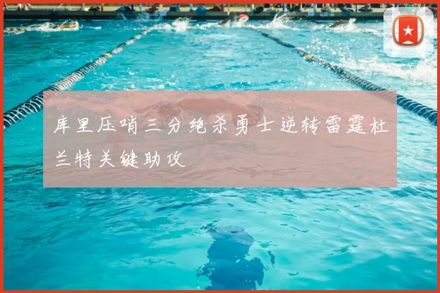 库里压哨三分绝杀勇士逆转雷霆杜兰特关键助攻