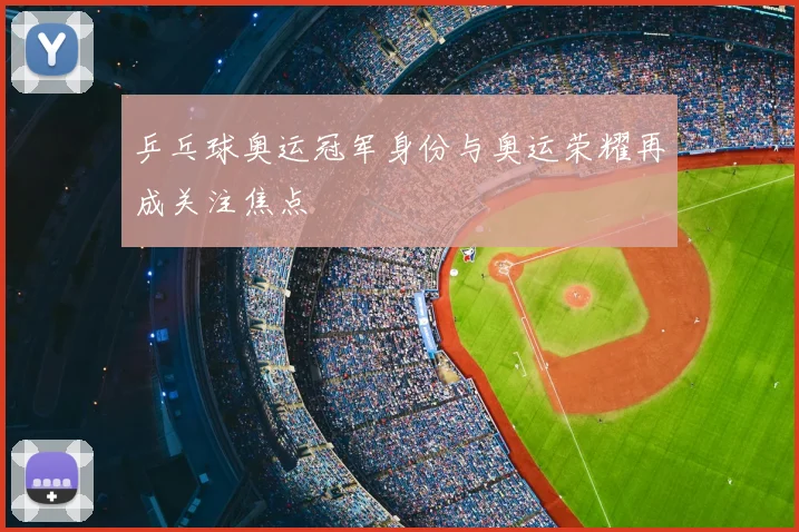 乒乓球奥运冠军身份与奥运荣耀再成关注焦点
