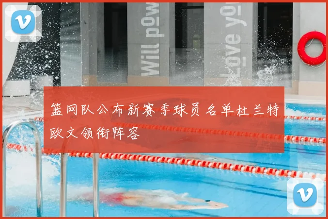 篮网队公布新赛季球员名单杜兰特欧文领衔阵容