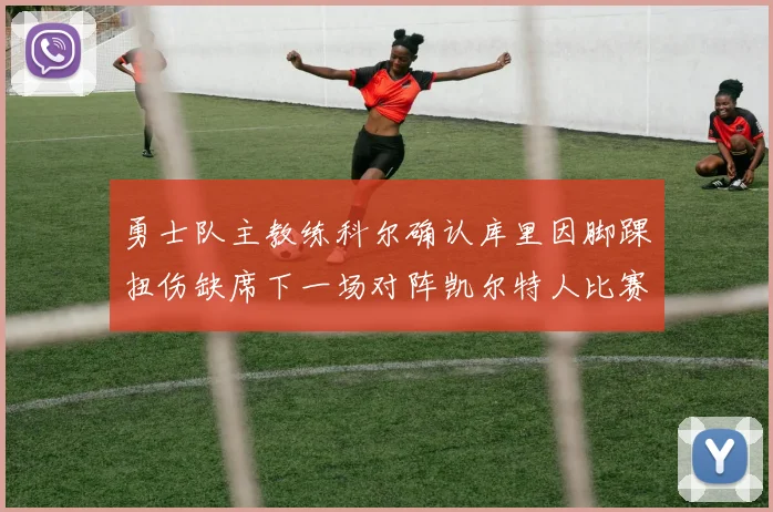 勇士队主教练科尔确认库里因脚踝扭伤缺席下一场对阵凯尔特人比赛