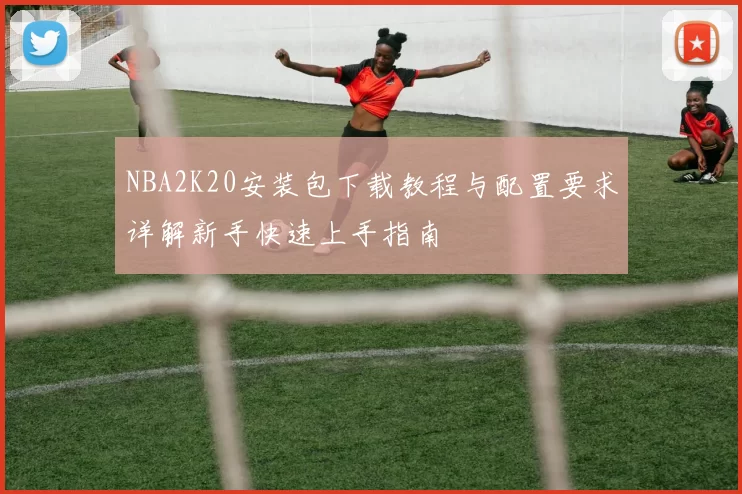 NBA2K20安装包下载教程与配置要求详解新手快速上手指南