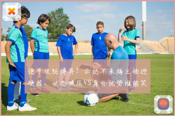 德甲攻防博弈！云达不来梅主场迎硬茬，状态碾压VS身价优势谁能笑到最后？_进攻_霍芬_海姆