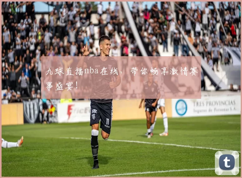 九球直播nba在线，带你畅享激情赛事盛宴！