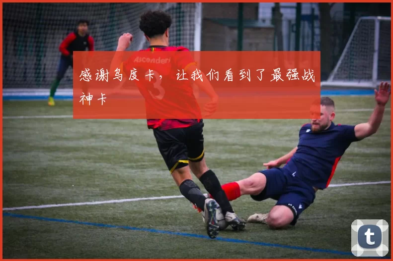 感谢乌度卡,让我们看到了最强战神卡