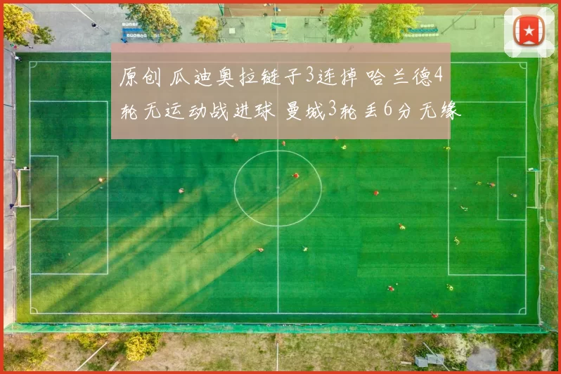 原创 瓜迪奥拉链子3连掉 哈兰德4轮无运动战进球 曼城3轮丢6分无缘争冠