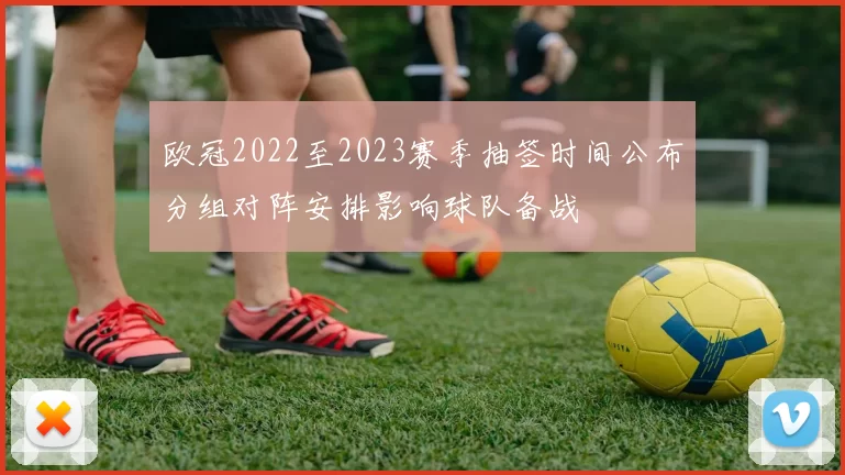 欧冠2022至2023赛季抽签时间公布分组对阵安排影响球队备战