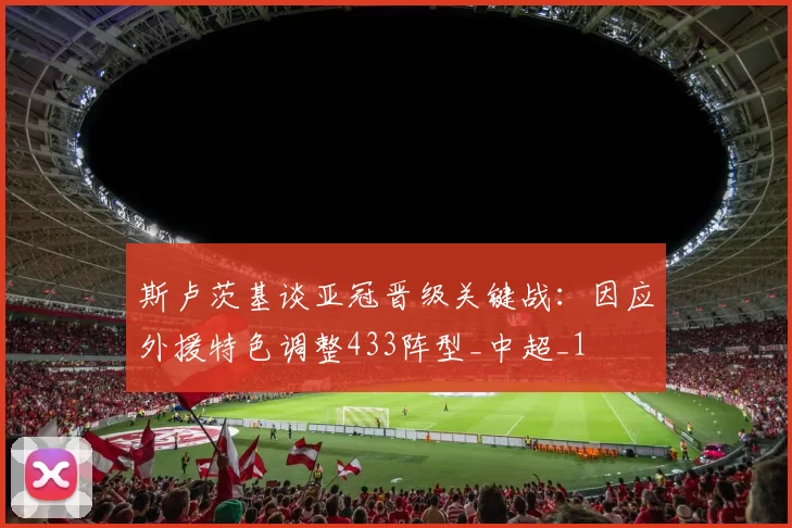 斯卢茨基谈亚冠晋级关键战：因应外援特色调整433阵型_中超_1