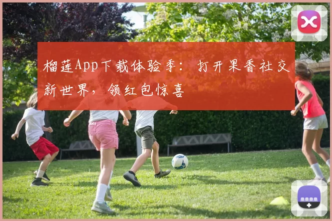 榴莲App下载体验季:打开果香社交新世界,领红包惊喜