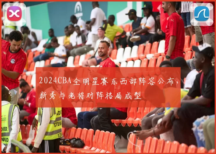 2024CBA全明星赛东西部阵容公布，新秀与老将对阵格局成型