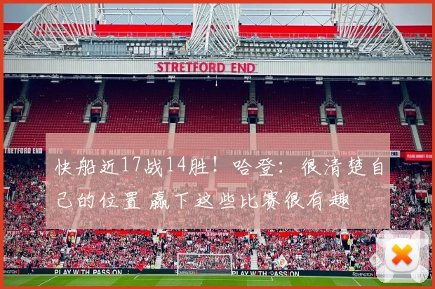 快船近17战14胜！哈登：很清楚自己的位置 赢下这些比赛很有趣