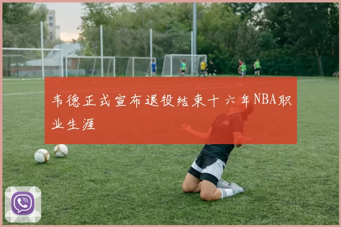 韦德正式宣布退役结束十六年NBA职业生涯